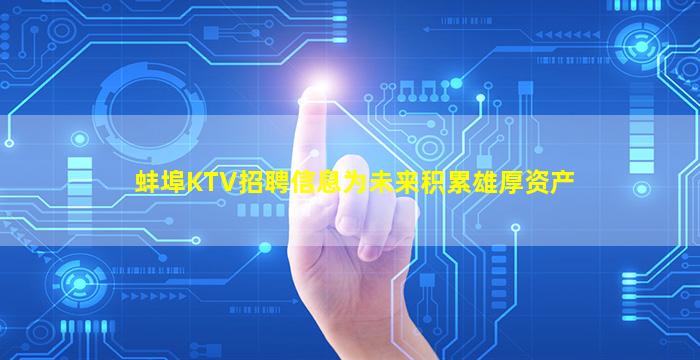 蚌埠KTV招聘信息为未来积累雄厚资产
